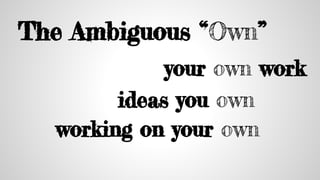 The Ambiguous “Own”
your own work
ideas you own
working on your own
 