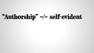 “Authorship” =/= self-evident
 