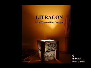 LITRACON 
Light Transmitting Concrete 
s 
By 
ABID ALI 
12-NTU-0091 
 