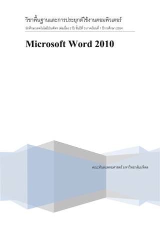 วิชาพื้นฐานและการประยุกตใชงานคอมพิวเตอร
นักศึกษาเทคโนโลยีบัณฑิตฯ (ตอเนื่อง 2 ป) ชั้นปที่ 3 ภาคเรียนที่ 1 ปการศึกษา 2554



Microsoft Word 2010




                                                        คณะทันตแพทยศาสตร มหาวิทยาลัยมหิดล
 