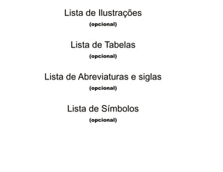 30/08/11
Lista de IlustraçõesLista de Ilustrações
(opcional)
Lista de Tabelas
(opcional)
Lista de Abreviaturas e siglas
(opcional)
Lista de Símbolos
(opcional)
 