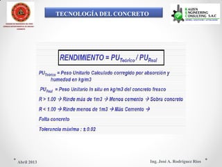 TECNOLOGÍA DEL CONCRETO
COLEGIO DE INGENIEROS DEL PERÚ
CONSEJO DEPARTAMENTAL DE ANCASH -
CHIMBOTE
Ing. José A. Rodríguez RíosAbril 2013
 