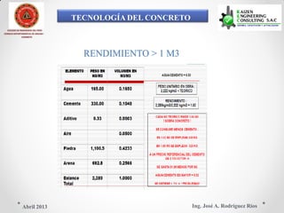 TECNOLOGÍA DEL CONCRETO
COLEGIO DE INGENIEROS DEL PERÚ
CONSEJO DEPARTAMENTAL DE ANCASH -
CHIMBOTE
RENDIMIENTO > 1 M3
Ing. José A. Rodríguez RíosAbril 2013
 
