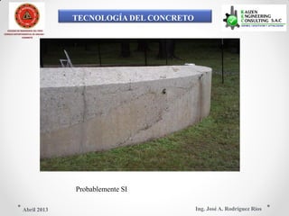 TECNOLOGÍA DEL CONCRETO
COLEGIO DE INGENIEROS DEL PERÚ
CONSEJO DEPARTAMENTAL DE ANCASH -
CHIMBOTE
Probablemente SI
Ing. José A. Rodríguez RíosAbril 2013
 