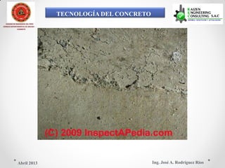 TECNOLOGÍA DEL CONCRETO
COLEGIO DE INGENIEROS DEL PERÚ
CONSEJO DEPARTAMENTAL DE ANCASH -
CHIMBOTE
Ing. José A. Rodríguez RíosAbril 2013
 