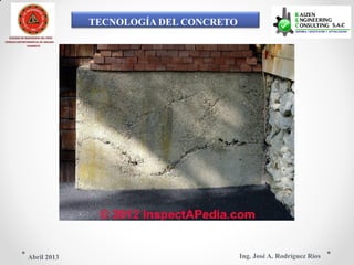 TECNOLOGÍA DEL CONCRETO
COLEGIO DE INGENIEROS DEL PERÚ
CONSEJO DEPARTAMENTAL DE ANCASH -
CHIMBOTE
Ing. José A. Rodríguez RíosAbril 2013
 