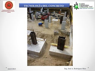 TECNOLOGÍA DEL CONCRETO
COLEGIO DE INGENIEROS DEL PERÚ
CONSEJO DEPARTAMENTAL DE ANCASH -
CHIMBOTE
Ing. José A. Rodríguez RíosAbril 2013
 