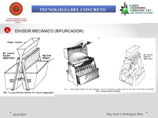 TECNOLOGÍA DEL CONCRETO
COLEGIO DE INGENIEROS DEL PERÚ
CONSEJO DEPARTAMENTAL DE ANCASH -
CHIMBOTE
A DIVISOR MECÁNICO (BIFURCADOR)
Ing. José A. Rodríguez RíosAbril 2013
 