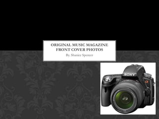 ORIGINAL MUSIC MAGAZINE
  FRONT COVER PHOTOS
      By. Shanice Spencer
 