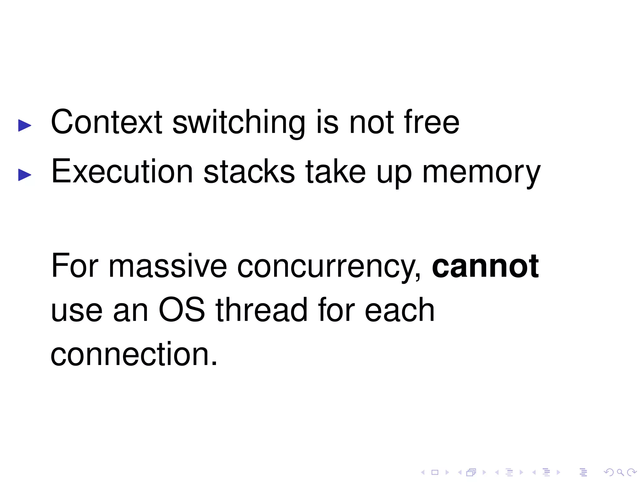 Context switching is not free
Execution stacks take up memory
For massive concurrency, cannot
use an OS thread for each
connection.
 