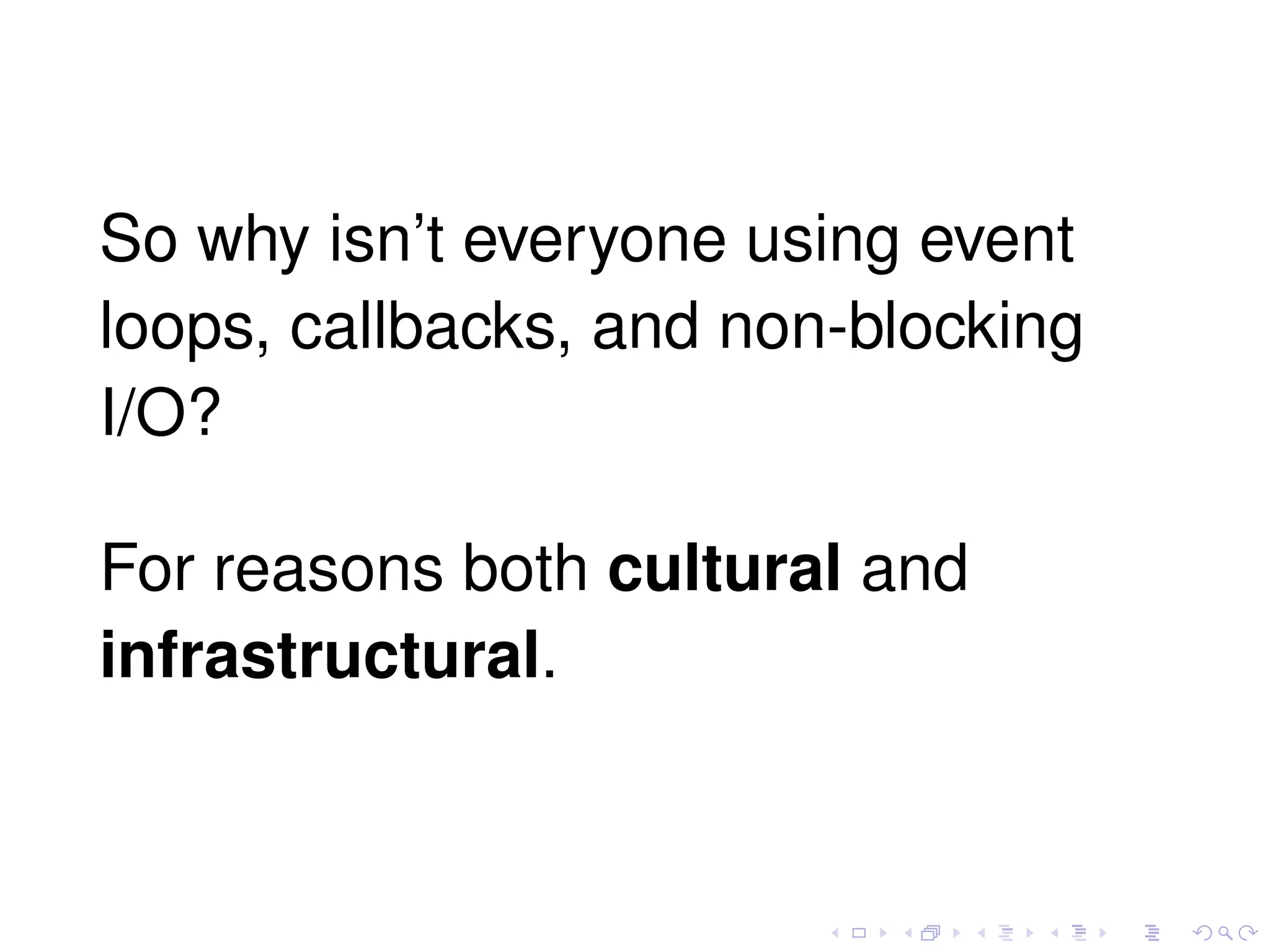 So why isn’t everyone using event
loops, callbacks, and non-blocking
I/O?
For reasons both cultural and
infrastructural.
 