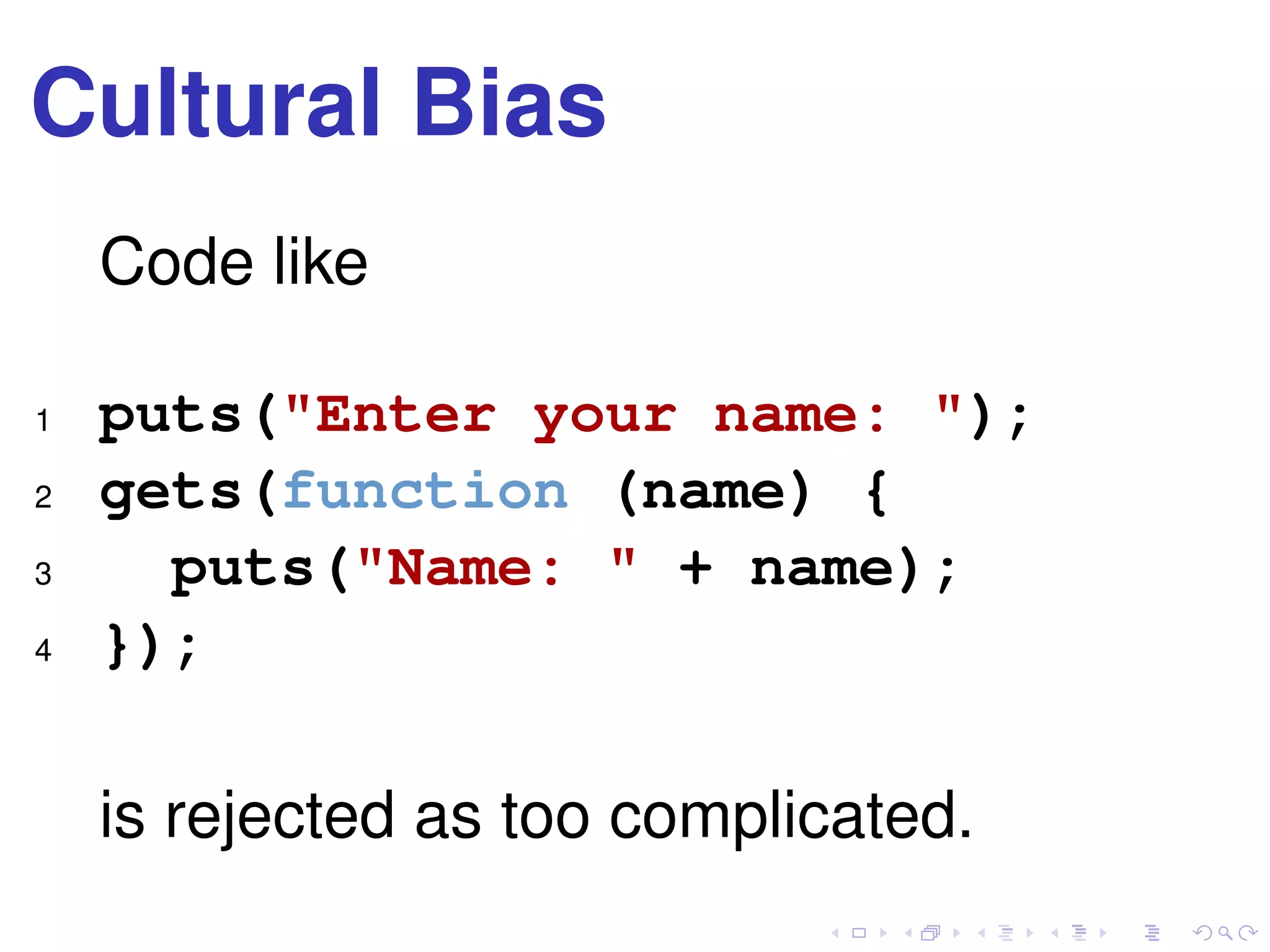 Cultural Bias
Code like
1 puts("Enter your name: ");
2 gets(function (name) {
3 puts("Name: " + name);
4 });
is rejected as too complicated.
 