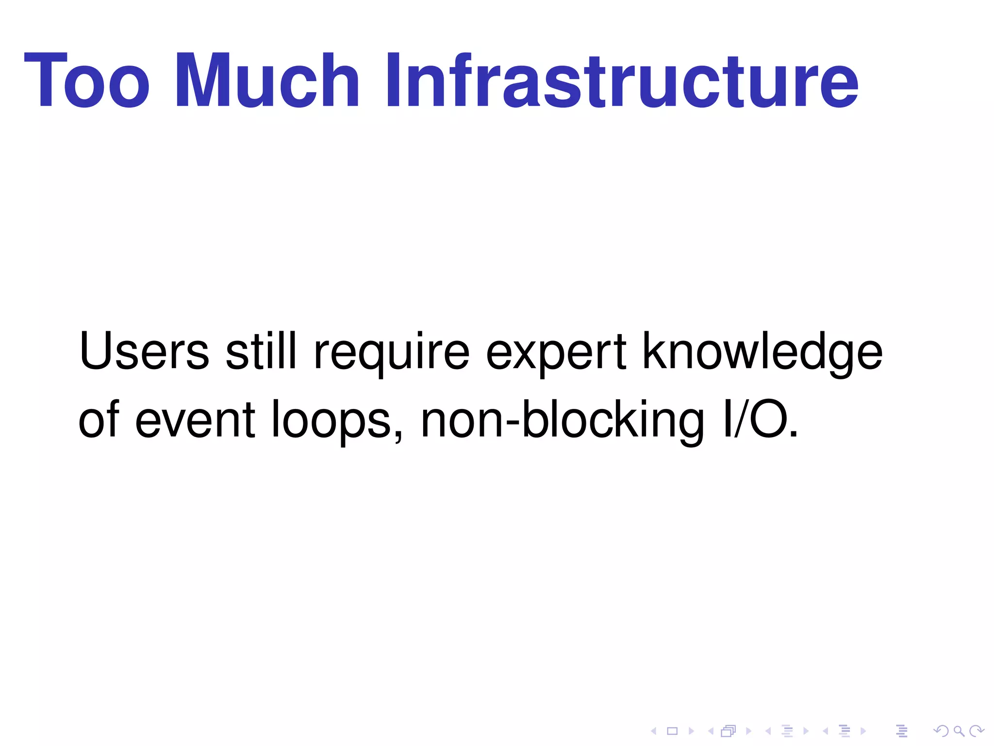 Too Much Infrastructure
Users still require expert knowledge
of event loops, non-blocking I/O.
 