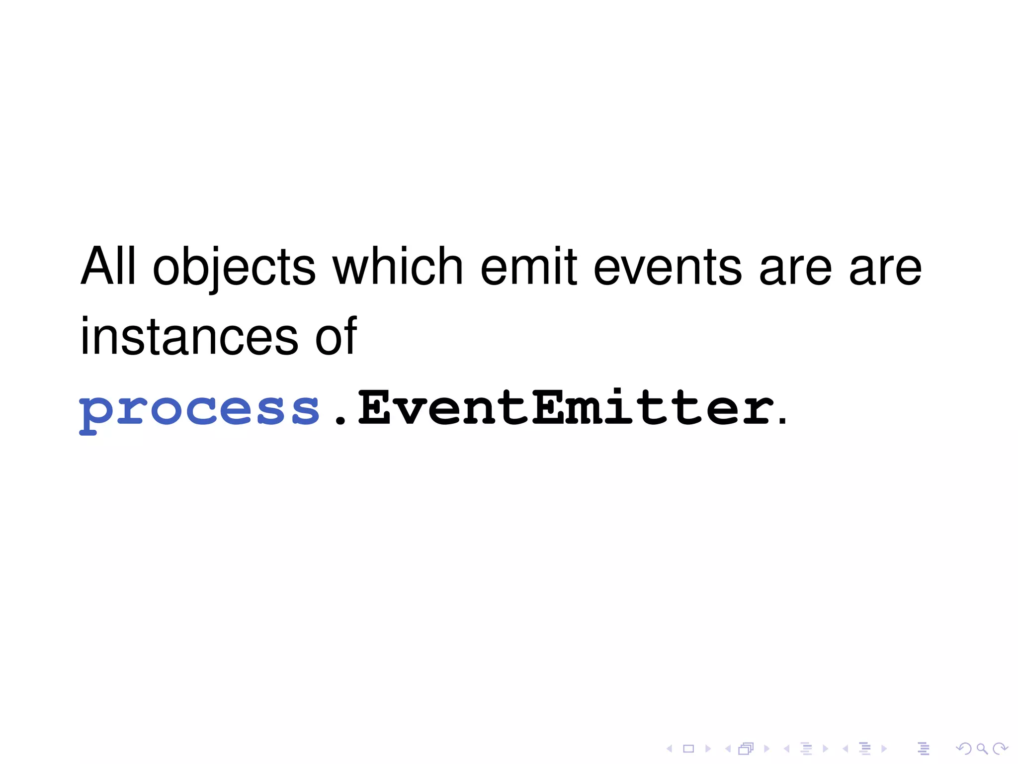 All objects which emit events are are
instances of
process.EventEmitter.
 