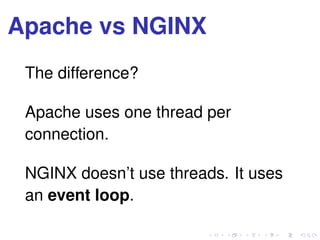 Apache vs NGINX
The difference?
Apache uses one thread per
connection.
NGINX doesn’t use threads. It uses
an event loop.
 