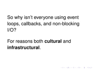 So why isn’t everyone using event
loops, callbacks, and non-blocking
I/O?
For reasons both cultural and
infrastructural.
 