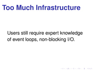 Too Much Infrastructure
Users still require expert knowledge
of event loops, non-blocking I/O.
 