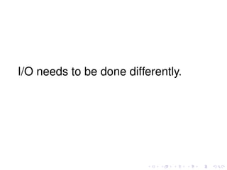 I/O needs to be done differently.
 