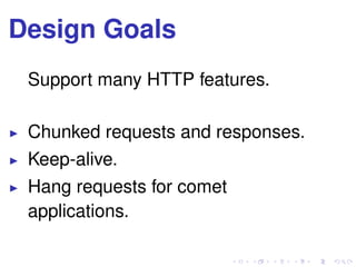 Design Goals
Support many HTTP features.
Chunked requests and responses.
Keep-alive.
Hang requests for comet
applications.
 