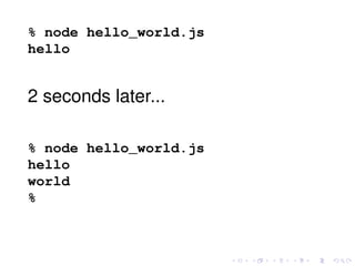 % node hello_world.js
hello
2 seconds later...
% node hello_world.js
hello
world
%
 