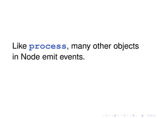 Like process, many other objects
in Node emit events.
 