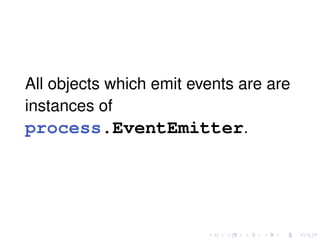 All objects which emit events are are
instances of
process.EventEmitter.
 