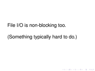 File I/O is non-blocking too.
(Something typically hard to do.)
 