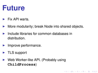 Future
Fix API warts.
More modularity; break Node into shared objects.
Include libraries for common databases in
distribution.
Improve performance.
TLS support
Web Worker-like API. (Probably using
ChildProcess)
 