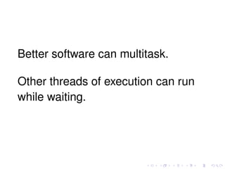 Better software can multitask.
Other threads of execution can run
while waiting.
 