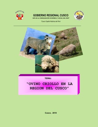 GOBIERNO REGIONAL CUSCO
  "AÑO DE LA CONSOLIDACIÓN ECONÓMICA Y SOCIAL DEL PERÚ"


              “Cusco Capital Histórica del Perú




                    TEMA:


“OVINO CRIOLLO EN LA
 REGION DEL CUSCO”




                    Cusco, 2010
 