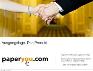 Eigentlich ist Ihre Zeitung bereits fertig!
Sie müssen nur noch das richtige Datum
und die Namen eingeben, fertig.
... aber hier fängt der Spass erst an!
Ausgangslage. Das Produkt.
2
Dienstag, 11. Juni 13
 