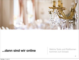 ...dann sind wir online
Welche Tools und Plattformen
kommen zum Einsatz
26
Dienstag, 11. Juni 13
 