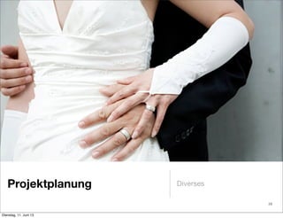 Projektplanung Diverses
28
Dienstag, 11. Juni 13
 