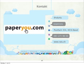 www.ralu.ch | 079 391 84 88 | Postfach 354, 4016 Basel, Schweiz
061 271 96 50
www.ralu.ch
/paperyou
Kontakt
Postfach 354, 4016 Basel
@ralu4u
47
Dienstag, 11. Juni 13
 