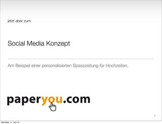 jetzt aber zum
Social Media Konzept
Am Beispiel einer personalisierten Spasszeitung für Hochzeiten.
9
Dienstag, 11. Juni 13
 
