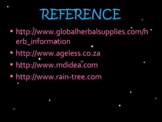REFERENCE
• http://www.globalherbalsupplies.com/h
  erb_information
• http://www.ageless.co.za
• http://www.mdidea.com
• http://www.rain-tree.com
 