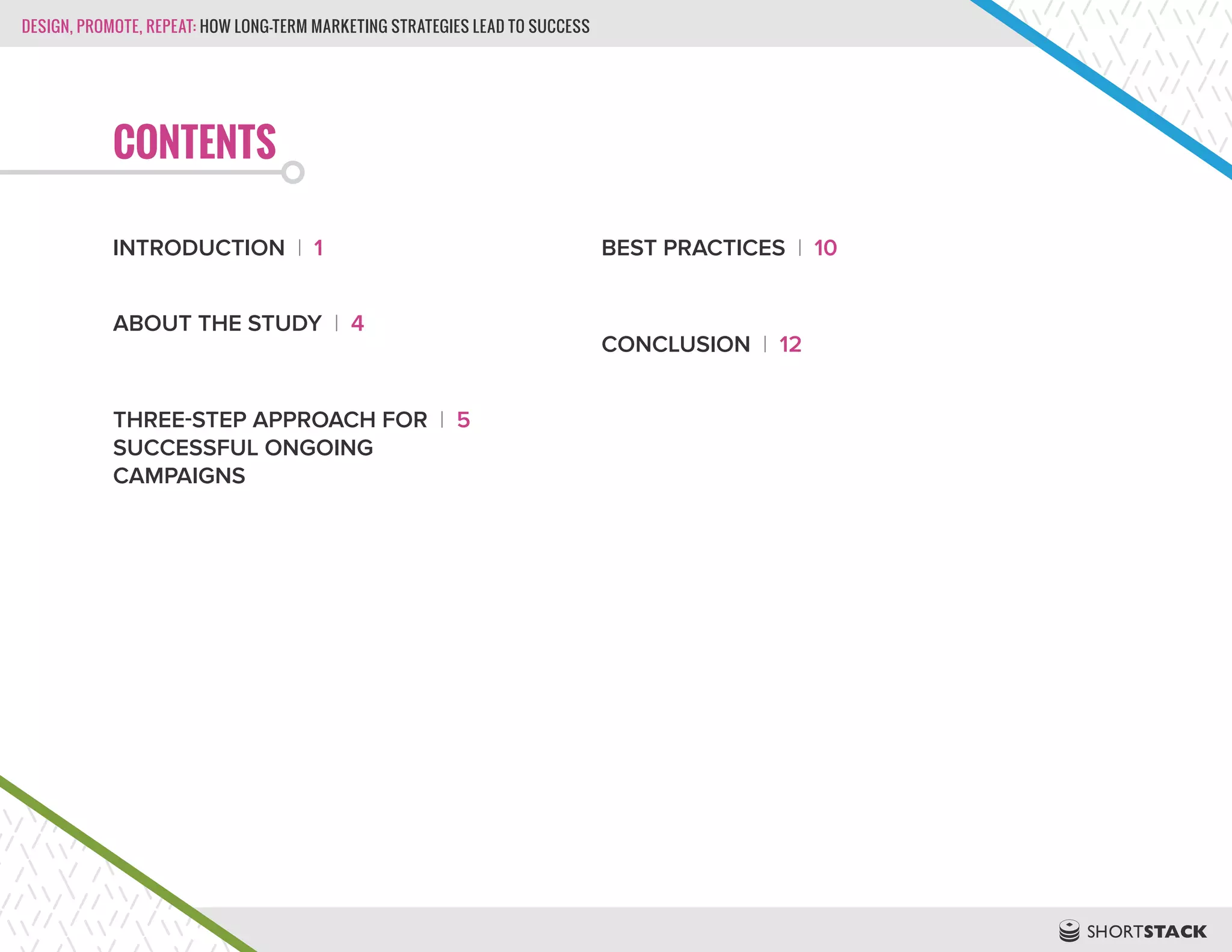 DESIGN, PROMOTE, REPEAT: HOW LONG-TERM MARKETING STRATEGIES LEAD TO SUCCESS
CONTENTS
INTRODUCTION | 1
ABOUT THE STUDY | 4
THREE-STEP APPROACH FOR | 5
SUCCESSFUL ONGOING
CAMPAIGNS
BEST PRACTICES | 10
CONCLUSION | 12
 