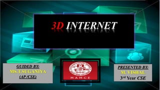3D INTERNET
PRESENTED BY:
M. VISHAL
3rd Year CSE
GUIDED BY:
MS.T.SUGANIYA
(AP /CSE)
 