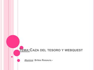 TEMA:CAZA DEL TESORO Y WEBQUEST
Alumna: Brites Rosaura.-
 