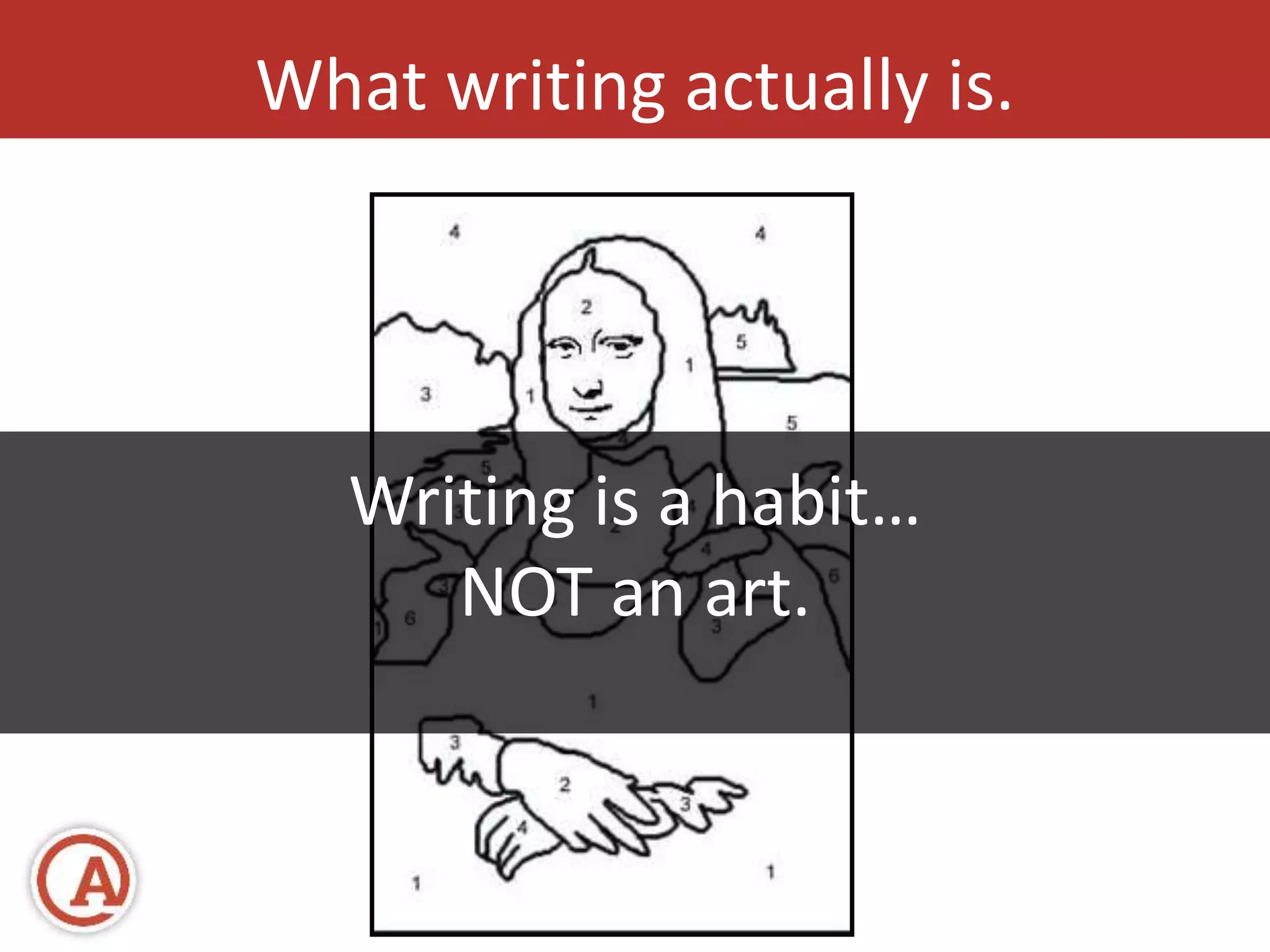 What writing actually is. 
Writing is a habit… 
NOT an art. 
 