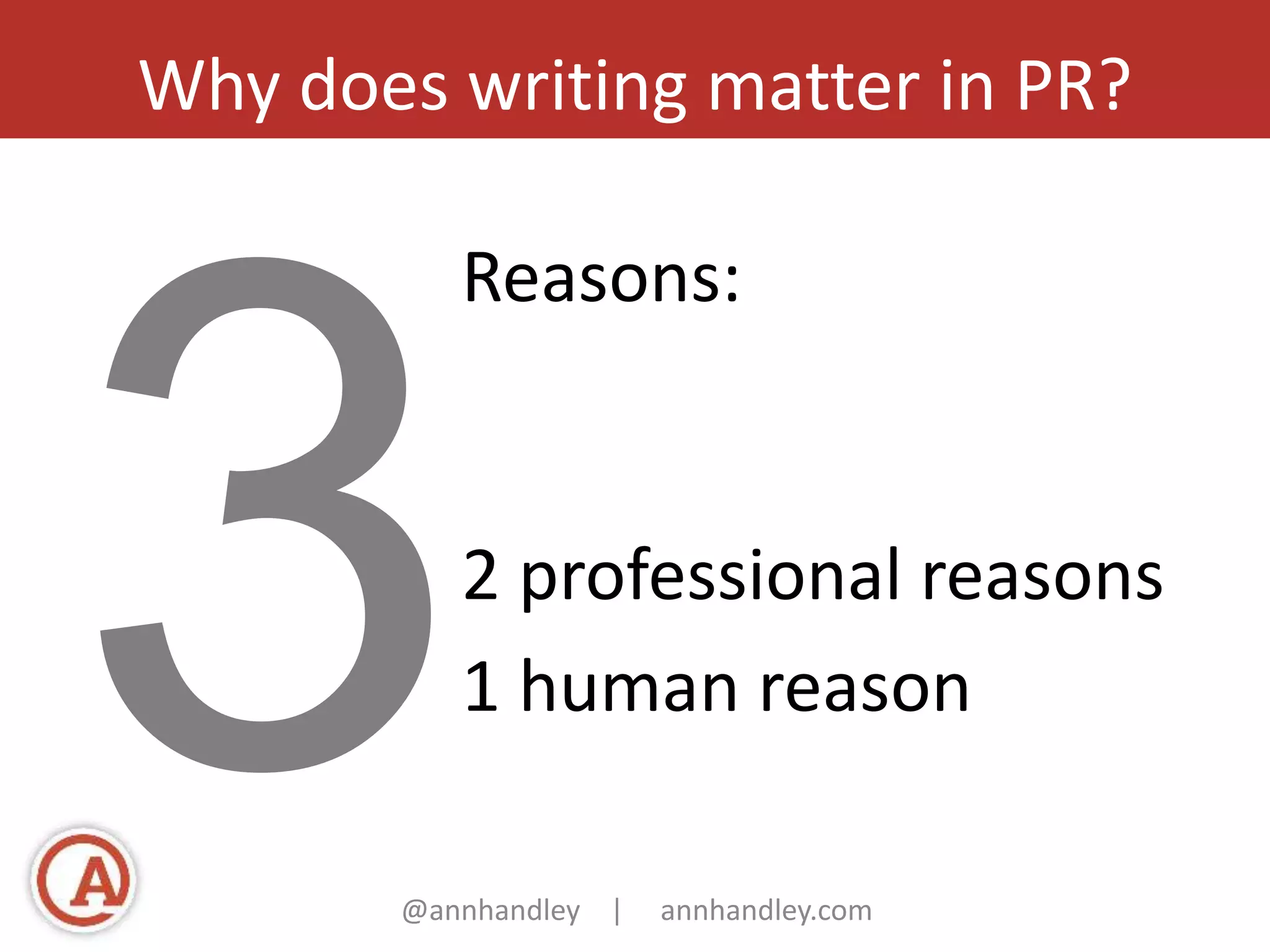 Why does writing matter in PR? 
Reasons: 
2 professional reasons 
1 human reason 
@annhandley | annhandley.com 
 