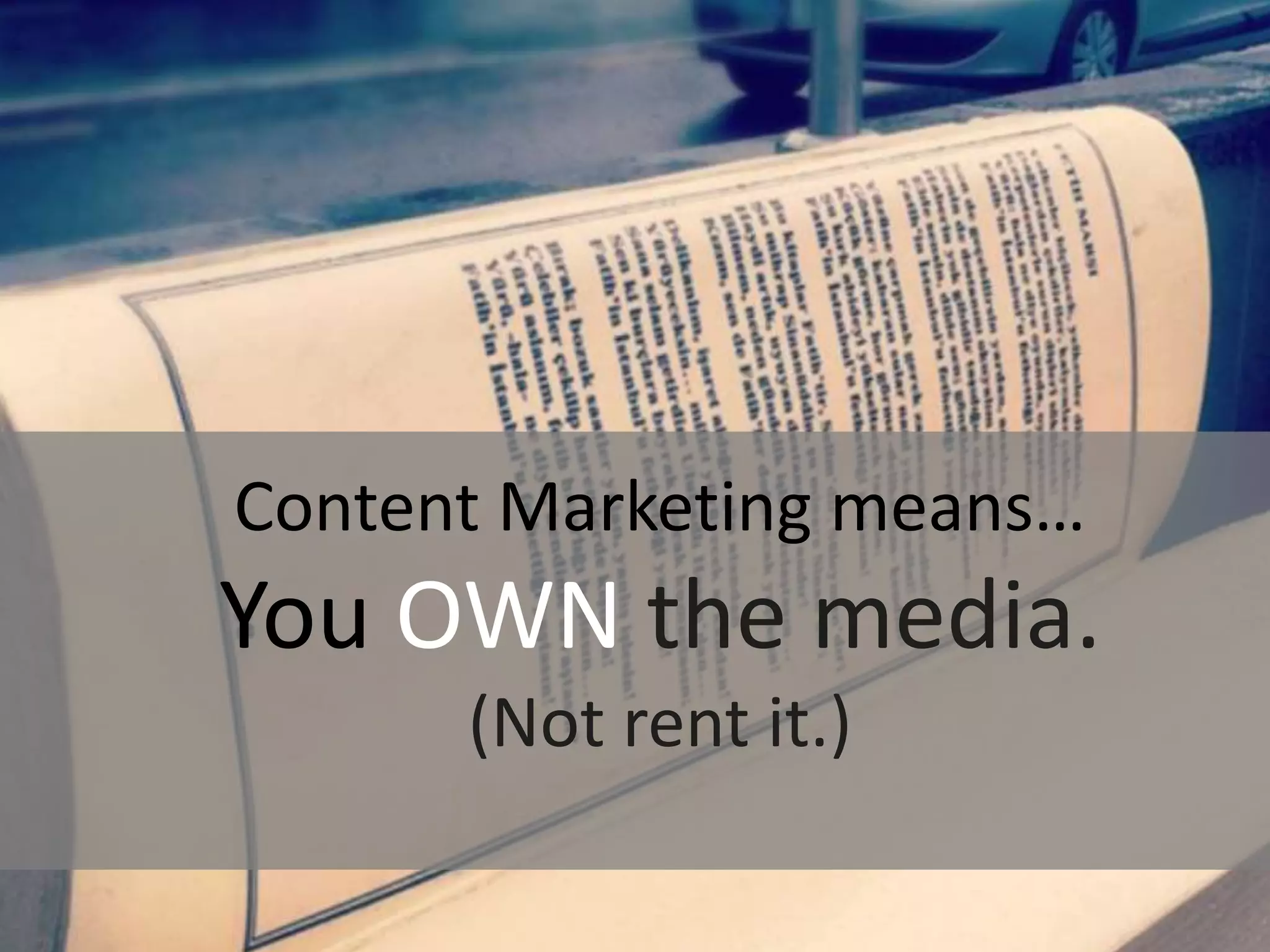 Content Marketing means… 
You OWN the media. 
(Not rent it.) 
 