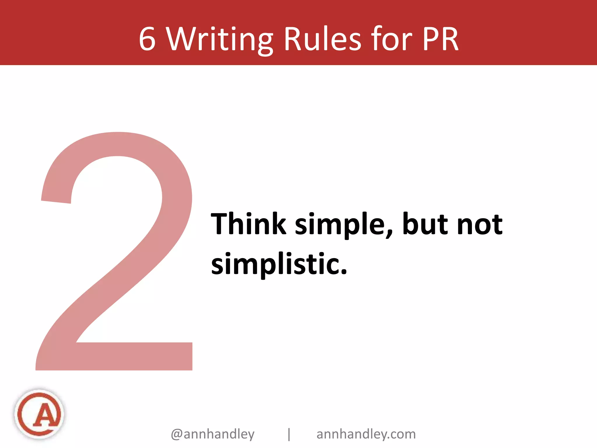 6 Writing Rules for PR 
Think simple, but not 
simplistic. 
@annhandley | annhandley.com 
 