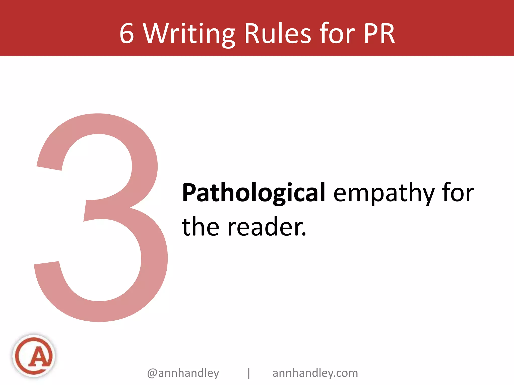 6 Writing Rules for PR 
Pathological empathy for 
the reader. 
@annhandley | annhandley.com 
 