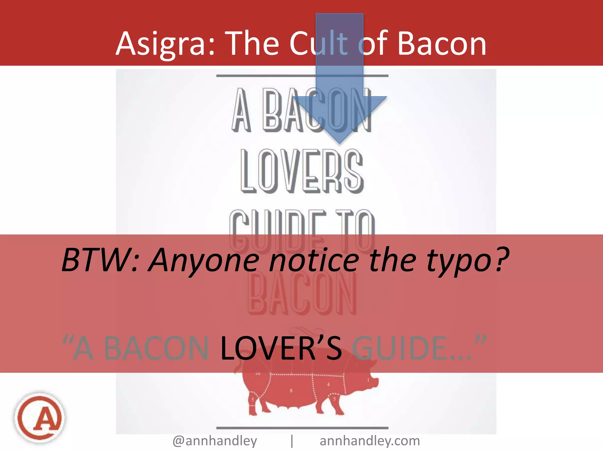Asigra: The Cult of Bacon 
BTW: Anyone notice the typo? 
“A BACON LOVER’S GUIDE…” 
@annhandley | annhandley.com 
 
