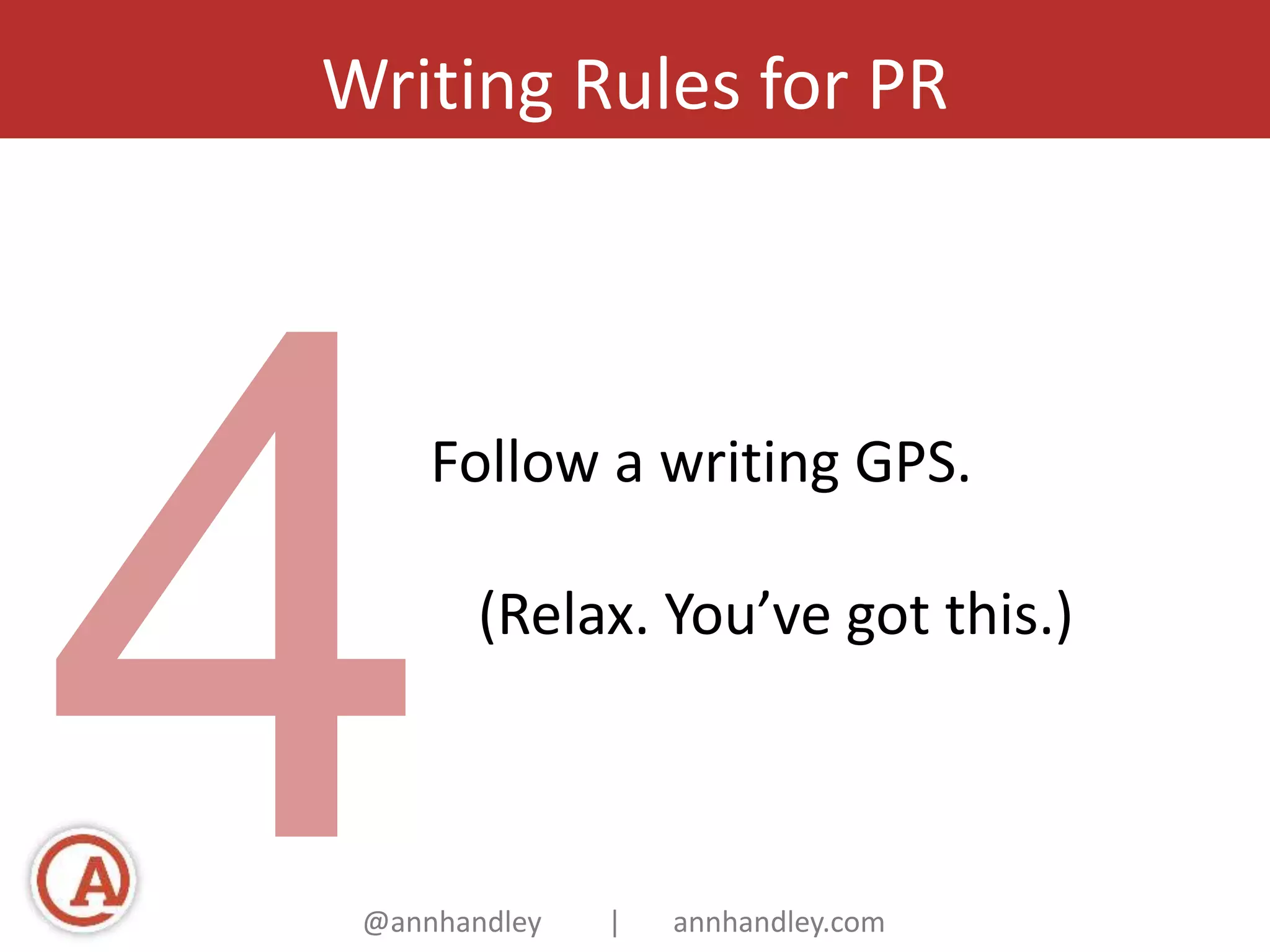 Writing Rules for PR 
Follow a writing GPS. 
(Relax. You’ve got this.) 
@annhandley | annhandley.com 
 