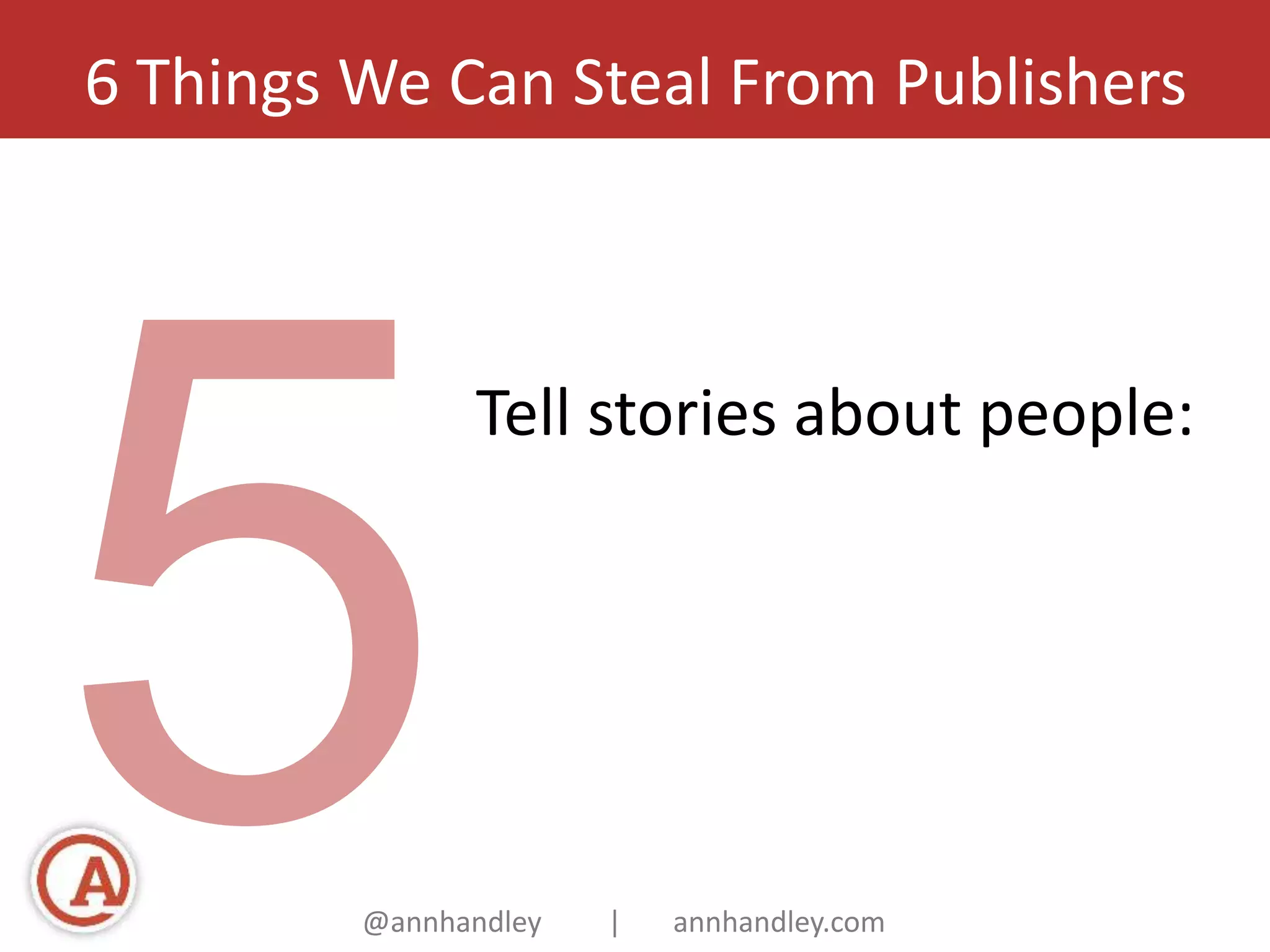 6 Things We Can Steal From Publishers 
Tell stories about people: 
@annhandley | annhandley.com 
 