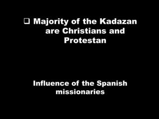  Majority of the Kadazan
are Christians and
Protestan
Influence of the Spanish
missionaries
 