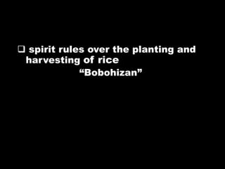  spirit rules over the planting and
harvesting of rice
“Bobohizan”
 