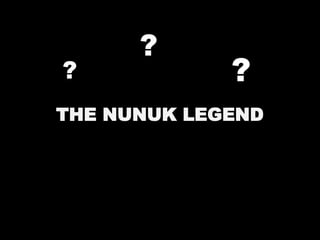 THE NUNUK LEGEND
?
?
?
 